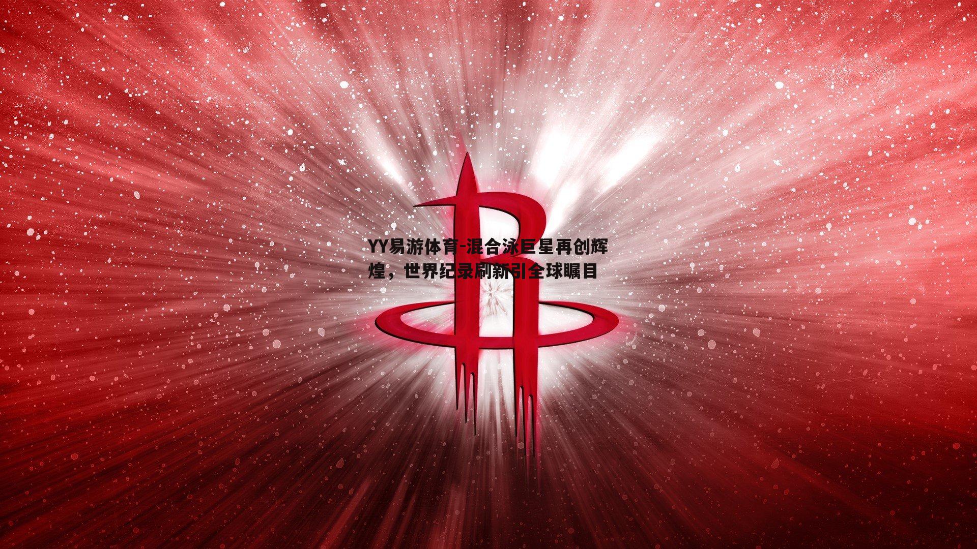 混合泳巨星再创辉煌，世界纪录刷新引全球瞩目