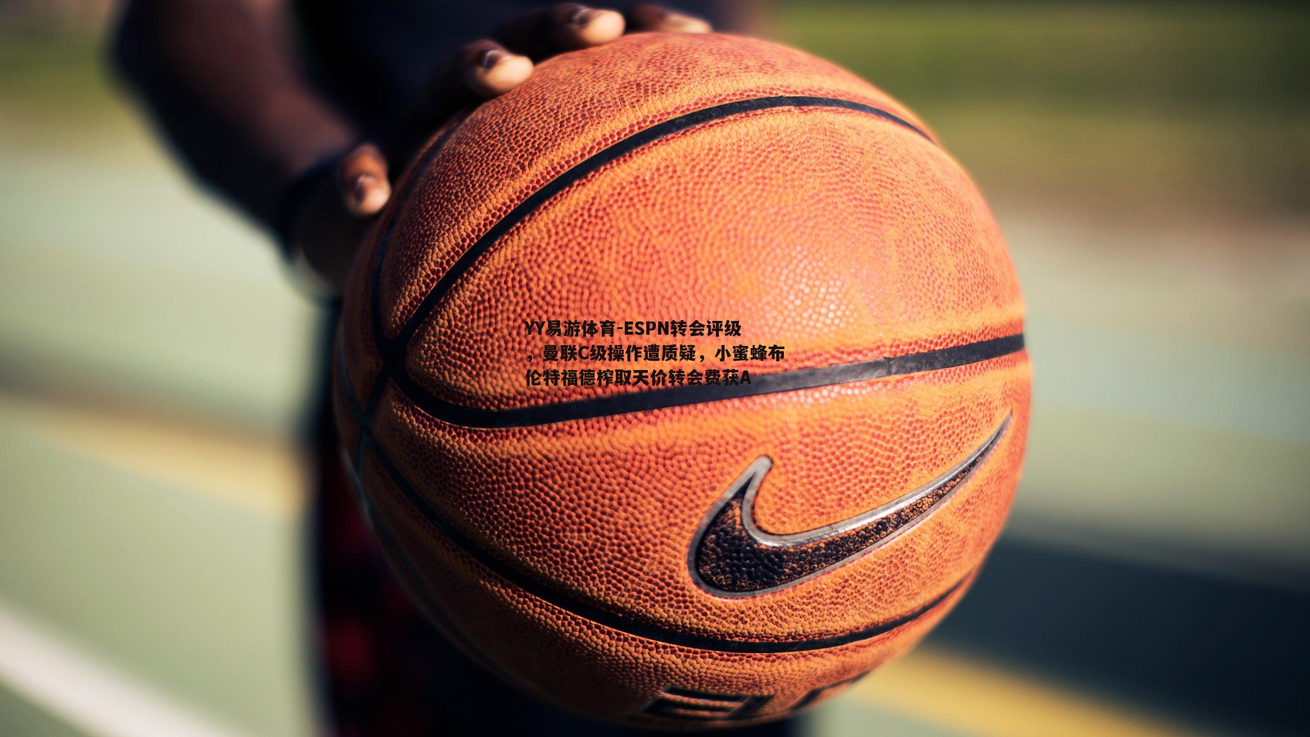 ESPN转会评级，曼联C级操作遭质疑，小蜜蜂布伦特福德榨取天价转会费获A
