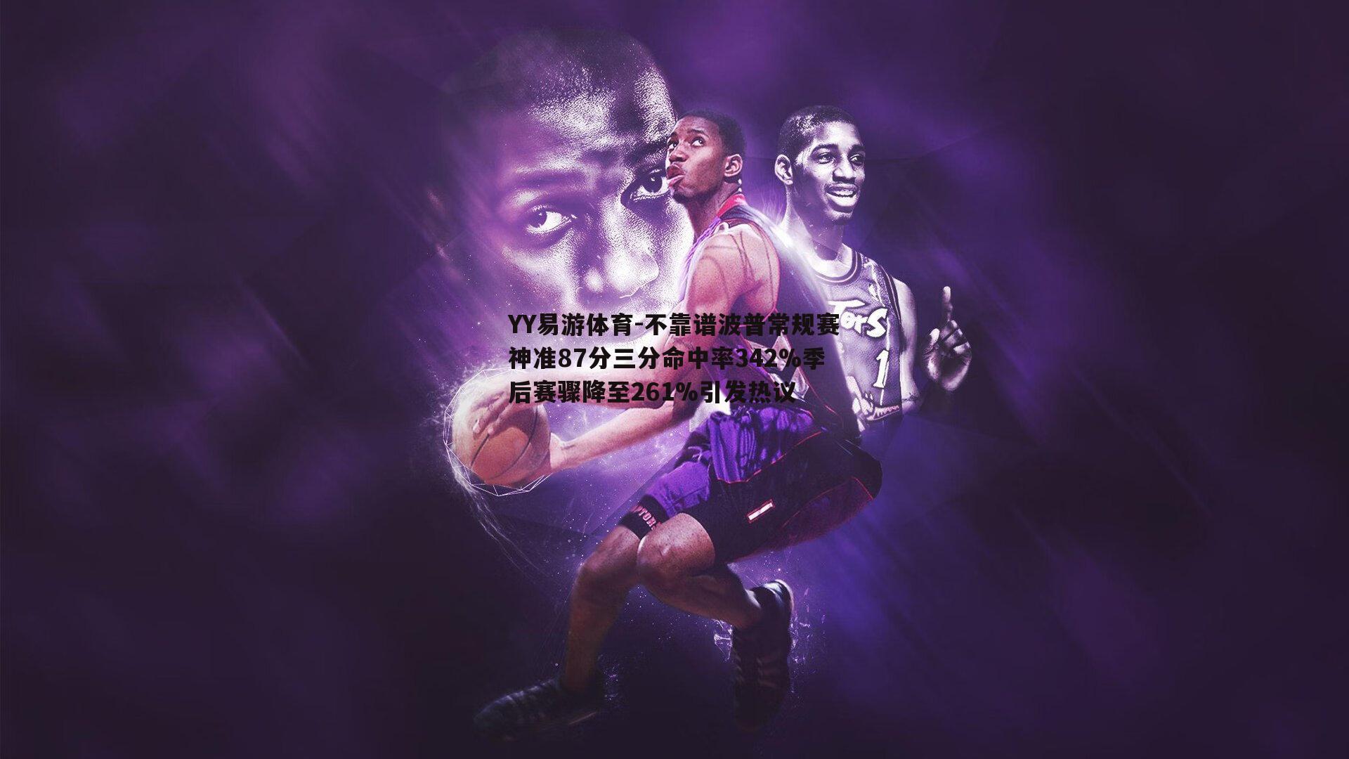 不靠谱波普常规赛神准87分三分命中率342%季后赛骤降至261%引发热议