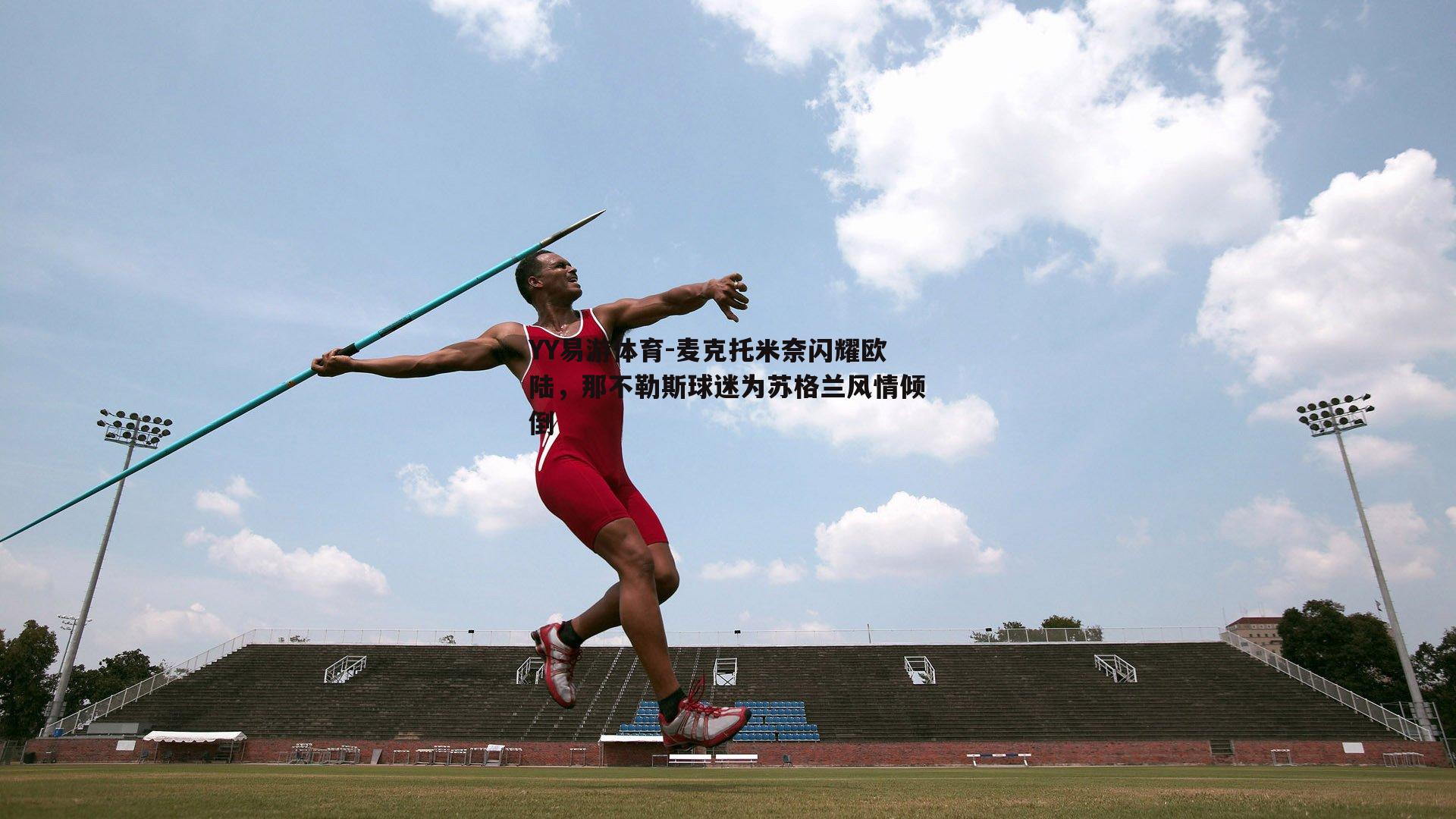 麦克托米奈闪耀欧陆，那不勒斯球迷为苏格兰风情倾倒